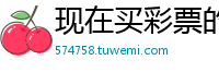 现在买彩票的网站_188体育登录外围_乐虎真人游戏手机下载_下载高德地图导航最新版_最强nba看不到qq好友